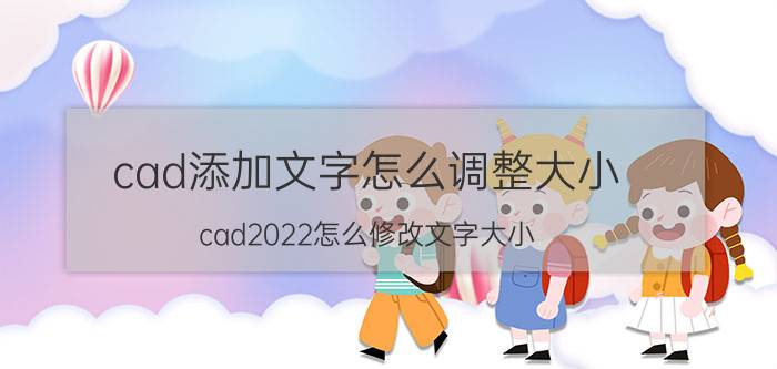 cad添加文字怎么调整大小 cad2022怎么修改文字大小？